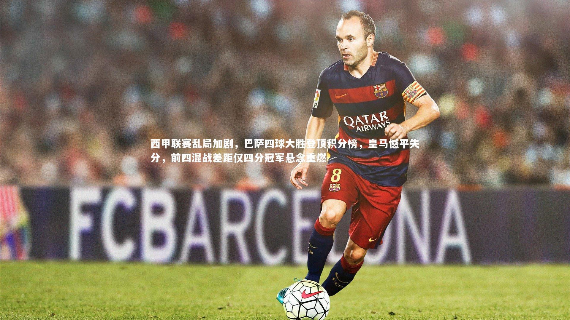 球速官网_西甲联赛乱局加剧，巴萨四球大胜登顶积分榜，皇马憾平失分，前四混战差距仅四分冠军悬念重燃