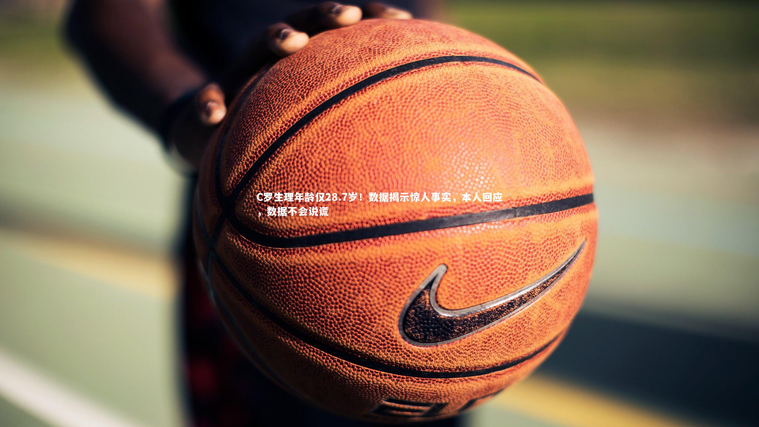 C罗生理年龄仅28.7岁！数据揭示惊人事实，本人回应，数据不会说谎