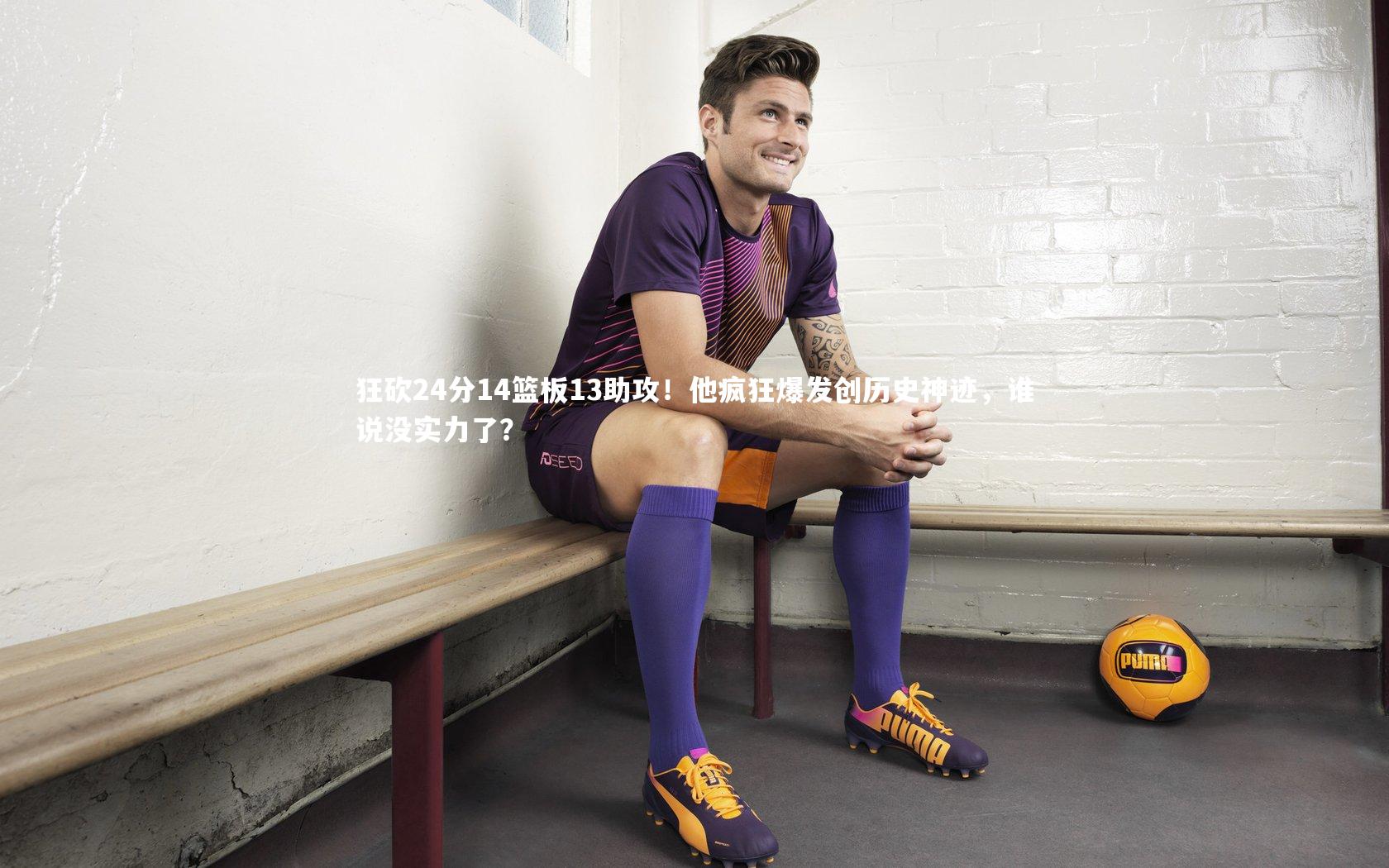 球速体育app-狂砍24分14篮板13助攻！他疯狂爆发创历史神迹，谁说没实力了？