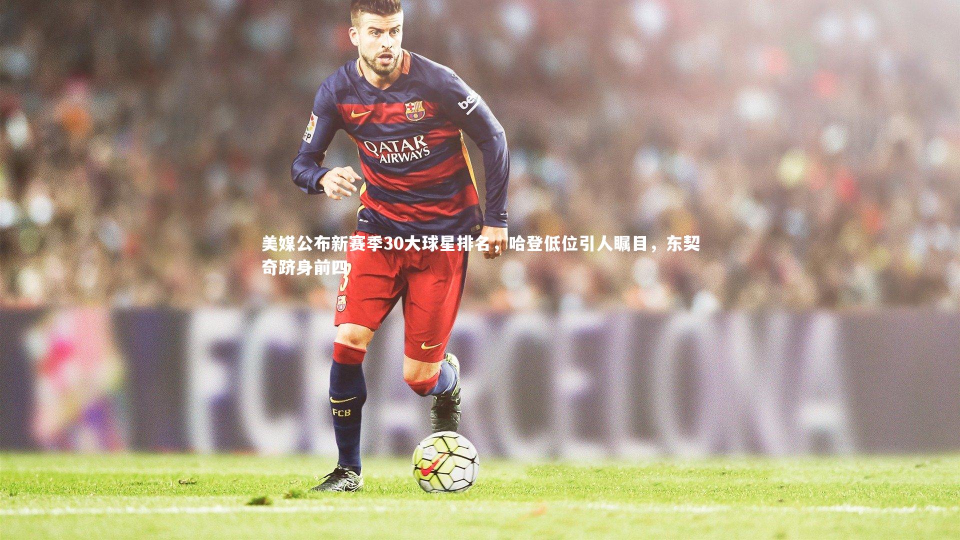【球速体育平台】美媒公布新赛季30大球星排名，哈登低位引人瞩目，东契奇跻身前四