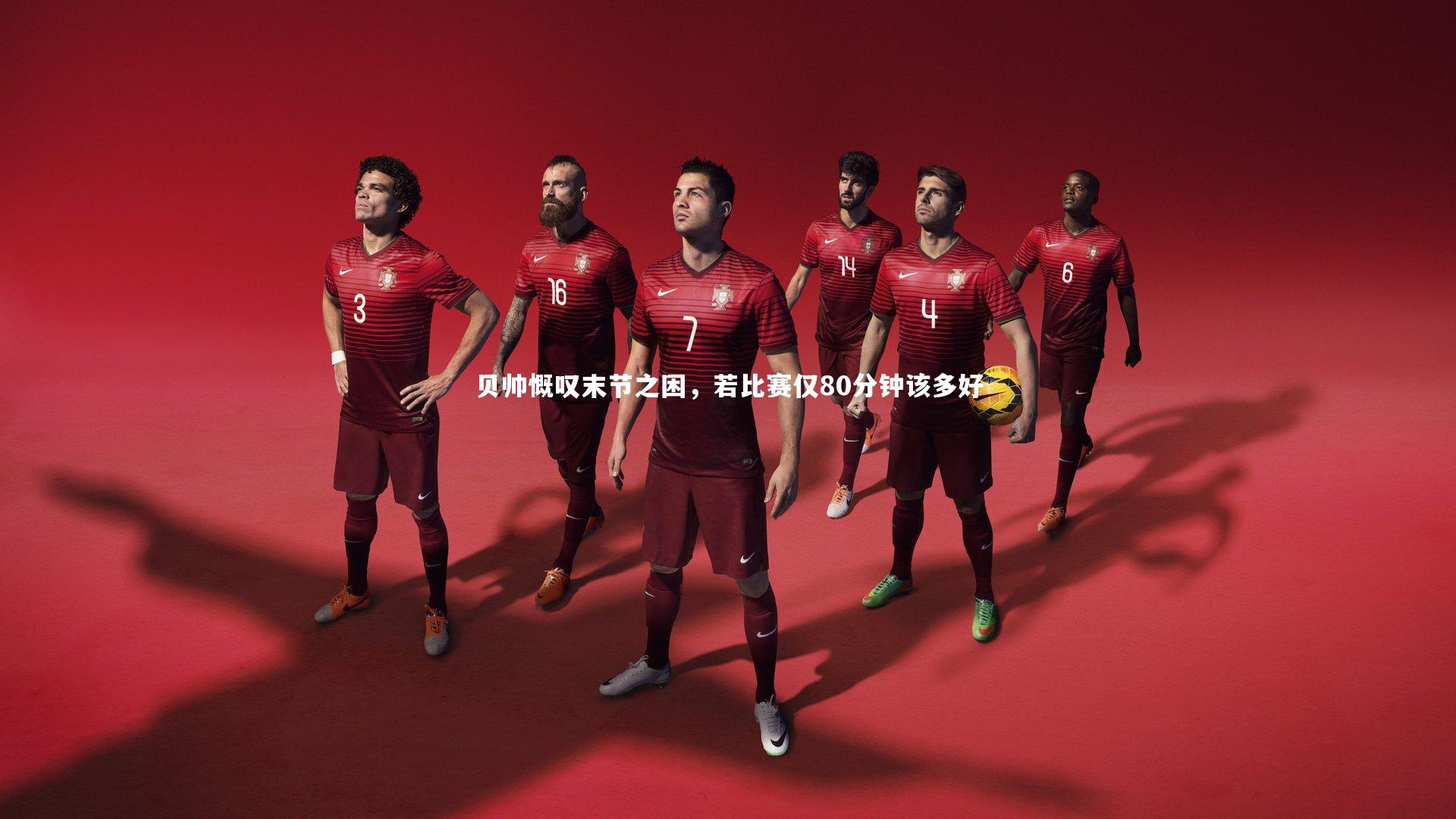 贝帅慨叹末节之困，若比赛仅80分钟该多好