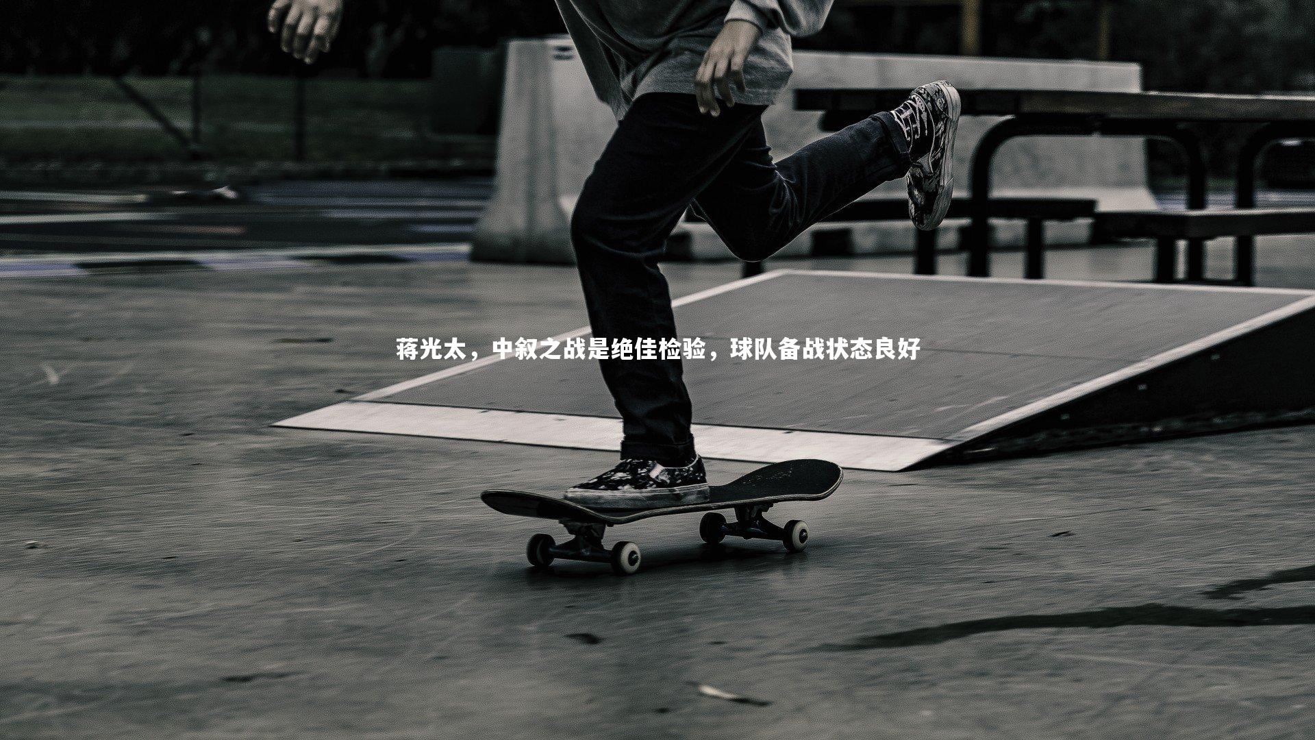 球速官网|蒋光太，中叙之战是绝佳检验，球队备战状态良好